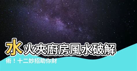 廚房 水火夾|廚房風水怎樣布置最好，水火要平衡